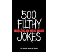 500 Filthy, Disgusting, No-Holds-Barred Jokes: The Grossest, Dirtiest, Most Offensive Collection You'll Ever Regret Reading (But Won't Be Able to Stop)