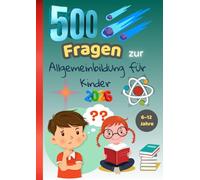 500 Fragen zur Allgemeinbildung für Kinder (6-12 Jahre): Der große schlaue und lustige Quizband zum Lernen, Lachen und Staunen - Tiere, Natur, ... und Rätselbuch voller Fragen und Antworten -
