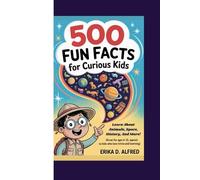 500 FUN FACTS FOR CURIOUS KIDS: Learn About Animals, Space, History, And More! (Great for ages 6-12, appeals to kids who love trivia and learning)