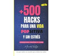 +500 Hacks para una vida Popsitiva y sin estrés: Consejos - trucos y tips. Lo que nadie te enseñó, pero deberías saber