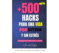 +500 Hacks para una vida Popsitiva y sin estrés: Consejos - trucos y tips. Lo que nadie te enseñó, pero deberías saber