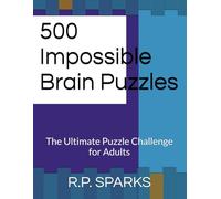500 Impossible Brain Puzzles: The Ultimate Puzzle Challenge for Adults (Ultimate IQ Puzzle Challenge Series)
