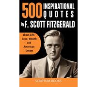 500 Inspirational Quotes by Francis Scott Fitzgerald about Life, Love, Wealth and American Dream (500 Quotes)