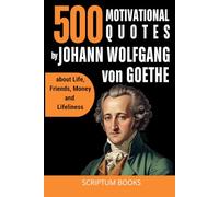 500 Inspirational Quotes by Johann Wolfgang von Goethe about Life, Friends, Money and Lifeliness (500 Quotes)