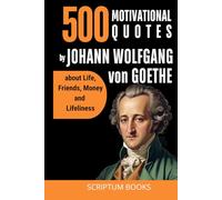 500 Inspirational Quotes by Johann Wolfgang von Goethe about Life, Friends, Money and Lifeliness (500 Quotes)