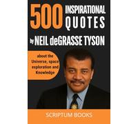 500 Inspirational Quotes by Neil deGrasse Tyson about the Universe, space exploration and Knowledge (500 Quotes)