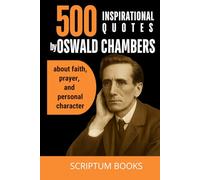 500 Inspirational Quotes by Oswald Chambers about faith, prayer, and personal character: A Collection of Oswald Chambers Quotes on Faith, Prayer, and ... Wisdom and Christian Inspiration (500 Quotes)