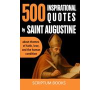 500 Inspirational Quotes by Saint Augustine about themes of faith, love, and the human condition (500 Quotes)