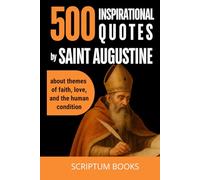 500 Inspirational Quotes by Saint Augustine about themes of faith, love, and the human condition (500 Quotes)