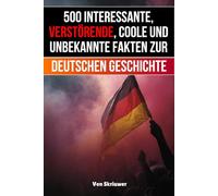 500 interessante, verstörende, coole und unbekannte Fakten zur deutschen Geschichte: Eine Zeitreise zu den vergessenen, finsteren und fesselnden Episoden (Geschichtsbücher über Deutschland)
