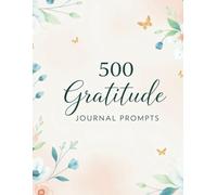 500 Journal Prompts: For Emotional well-being, creative expression, and self-discovery.
