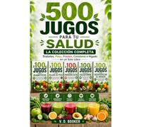 500 Jugos para tu Salud: La Colección Completa - Diabetes, Peso, Presión, Colesterol e Hígado en un Solo Libro