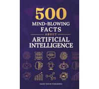 500 Mind-Blowing Facts About Artificial Intelligence: Discover how AI was invented, how it works, where it’s used today, and how it’s transforming jobs, industries, and everyday life