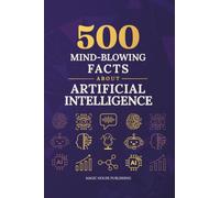 500 Mind-Blowing Facts About Artificial Intelligence: Discover how AI was invented, how it works, where it’s used today, and how it’s transforming jobs, industries, and everyday life