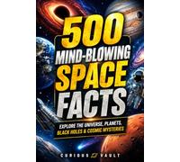 500 Mind-Blowing Space Facts: Explore the Universe, Planets, Black Holes & Cosmic Mysteries (Curious Vault Fact Collection)