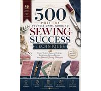 500 Must-Try Professional Guide to Sewing Success Techniques: Master Pockets, Zippers, Bindings, Buttonholes, Curves, Corners, and Advanced Sewing Techniques