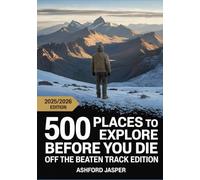 500 Places to Explore Before You Die: Off the Beaten Track Edition with Unique Destinations, Adventure Ideas & Travel Hacks