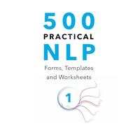 500 Practical NLP Forms, Templates & Worksheets: For Therapy, Coaching and Training - Volume 1/3 (Practical Applications of Neuro Linguistic Programming)