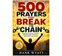 500 Prayers That Break the Chain: Powerful Prayers for Freedom, Breakthrough, Protection, Restoration, and Victory