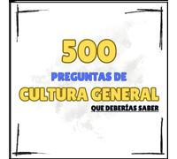 500 Preguntas de Cultura General: 500 Preguntas que deberías saber...
