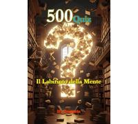 500 Quiz Il Labirinto della Mente: Un viaggio avvincente nella cultura generale. Dalla storia alla scienza, dall'arte al cinema: la sfida definitiva per la tua mente e per le serate con gli amici