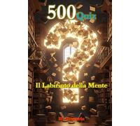 500 Quiz Il Labirinto della Mente: Un viaggio avvincente nella cultura generale. Dalla storia alla scienza, dall'arte al cinema: la sfida definitiva per la tua mente e per le serate con gli amici