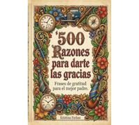 500 razones para darte las gracias. Frases de gratitud para el mejor padre: Agradecimientos apra el Dia del Padre. 500 formas únicas y profundas de ... a tu padre. Intentiones y afirmaciones .