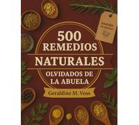 500 Remedios Naturales Olvidados De La Abuela: Guía De Botica Tradicional Con Preparaciones Herbales Y Fórmulas Naturales Para La Salud Diaria Y Dolencias Comunes (Edición en español)