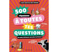 500 réponses à toutes tes questions, des plus sérieuse aux plus farfelues !: L'anti-ancyclo des curieux