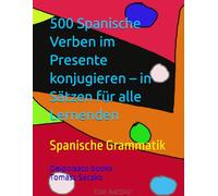 500 Spanische Verben im Presente konjugieren - in Sätzen für alle Lernenden: Spanische Grammatik