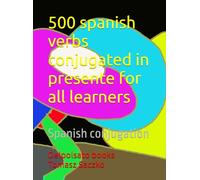 500 spanish verbs conjugated in presente for all learners: Spanish conjugation