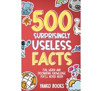 500 Surprisingly Useless Facts: Fun, Weird and Fascinating Knowledge You'll Never Need! (500 Series: Games & Activities)