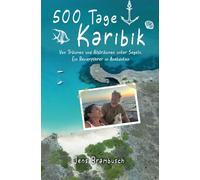 500 Tage Karibik: Von Träumen und Albträumen unter Segeln. Ein Revierführer in Anekdoten