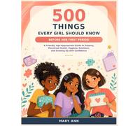 500 THINGS EVERY GIRL SHOULD KNOW BEFORE HER FIRST PERIOD: A Friendly, Age-Appropriate Guide to Puberty, Menstrual Health, Hygiene, Emotions, and Growing Up with Confidence
