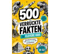 500 verrückte Fakten für clevere Kids: Unglaubliches Wissen zum Staunen, Lachen und Weitererzählen.