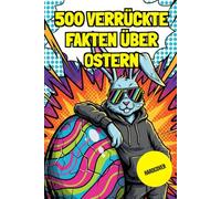 500 Verrückte Oster-Fakten für clevere Kids: Spannendes Osterwissen, lustige Mitmach-Aufgaben und erstaunliche WOW Fakten für Kinder von 8 bis 12 Jahren. Tolles Ostergeschenk.