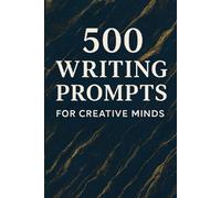 500 Writing Prompts for Creative Minds: The Ultimate Collection of Diverse Story Starters, Creative Exercises, and Journal Prompts to Beat Writer's Block