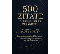 500 Zitate, die dein Leben verändern - Worte voller Kraft & Klarheit: Erkenntnis, Inspiration & Motivation - tägliche Impulse für Wachstum, Mut und Bewusstsein.