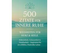 500 Zitate für innere Ruhe - Weisheiten für Herz und Seele: Achtsamkeit, Gelassenheit & Dankbarkeit - Inspiration für ein erfülltes, friedvolles Leben