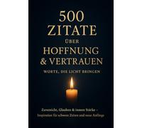 500 Zitate über Hoffnung & Vertrauen - Worte, die Licht bringen: Zuversicht, Glauben & innere Stärke - Inspiration für schwere Zeiten und neue Anfänge