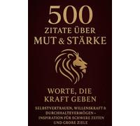 500 Zitate über Mut & Stärke - Worte, die Kraft geben: Selbstvertrauen, Willenskraft & Durchhaltevermögen - Inspiration für schwere Zeiten und große Ziele.