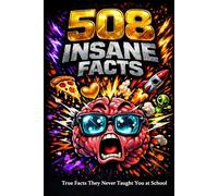 508 INSANE FACTS: Mind-Blowing Truths About the Human Body, Animals, Space, Love, and Christmas