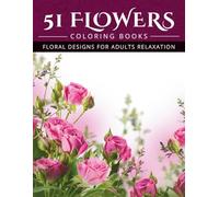 51 Flowers Coloring Books: Blooming Flowers, Floral Coloring for Relief Teen and Adult