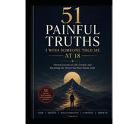 51 Painful Truths I Wish Someone Told Me at 18: Everything They Forgot to Teach You About Life, Mindset, and Maturity.