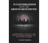 52 Conversations With The Ground Beneath You: A Guided Journal to Help You Come Back to Your Body, Be Present, and Feel at Home in Yourself