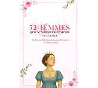52 Femmes Qui ont marquées l’histoire de la Bible: Un Voyage Hebdomadaire pour Découvrir la Grâce de Dieu