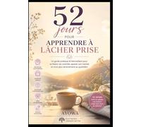 52 jours pour apprendre à lâcher prise: Un guide simple pour relâcher le mental et retrouver plus de paix intérieure (52 jours pour évoluer intérieurement)