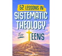 52 Lessons in Systematic Theology for Teens: Biblical Truths, Core Christian Beliefs, and Faith Questions Teens Need Answered in One Year - King James Version (KJV)