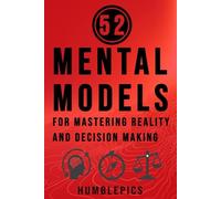 52 Mental Models for Mastering Reality and Decision-Making: 52-Week Guide for Navigating Complexity and General Thinking Concepts (The Practitioner’s Latticework)