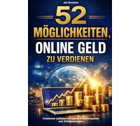 52 Möglichkeiten, Online Geld zu verdienen: Praktischer Leitfaden mit konkreten Strategien, Voraussetzungen, Einnahmepotenzial, Risiken und Skalierungsmöglichkeiten für deinen digitalen Erfolg